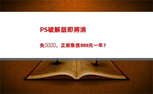 PS破解版即將消失，正版售價888元一年？(ps破解版在哪下載)